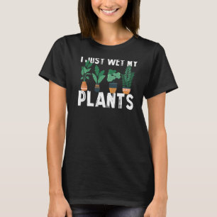 Gardening Plant I Just Wet My Plants Parenthood Ga T-Shirt