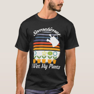 Gardening Retro Sometimes I Wet My Plants T-Shirt