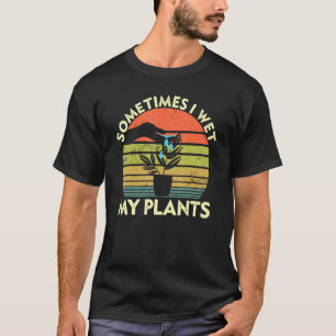 Gardening Sometimes I Wet My Plants Planties Garde T-Shirt
