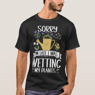 Gardening Sorry I m Late I Was Wetting My Plants G T-Shirt