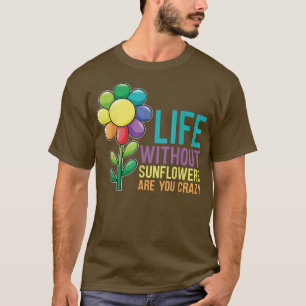 Gardening Sunflower Life Without Sunflowers T-Shirt