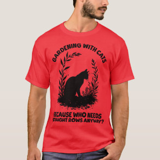 Gardening with Cats Because Who Needs Straight Row T-Shirt