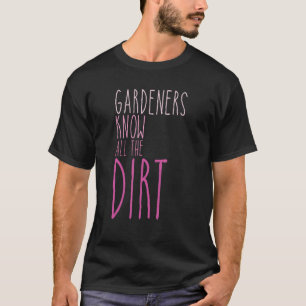 Gardner Quote Gardeners Know All The Dirt Gardner  T-Shirt