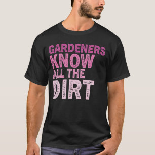 Gardner Quote Gardeners Know All The Dirt Gardner T-Shirt