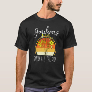 Gardner Quote Gardeners Know All The Dirt Gardner  T-Shirt