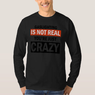 Gaslighting Is Not Real  Saying T-Shirt
