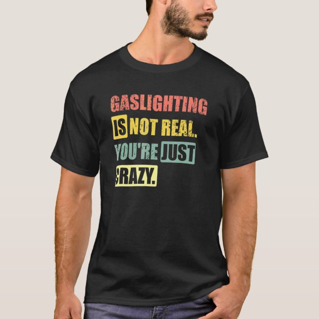 Gaslighting Is Not Real You're Just Crazy 1 T-Shirt (Front)