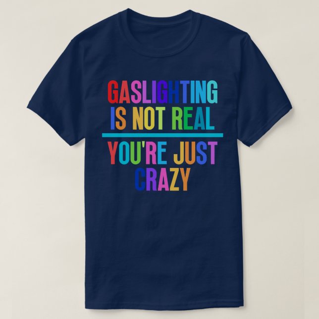 Gaslighting Is Not Real Youre Just Crazy 4 T-Shirt (Design Front)