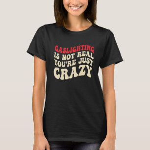 Gaslighting Is Not Real You're Just Crazy funny sa T-Shirt