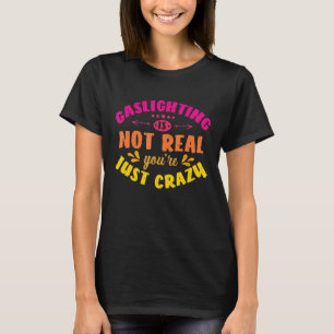 Gaslighting Is Not Real You're Just Crazy Gas Lig T-Shirt