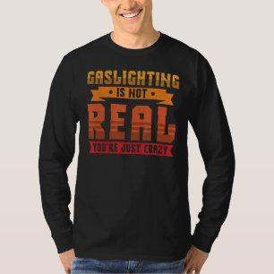 Gaslighting Is Not Real You're Just Crazy Gas Lig T-Shirt