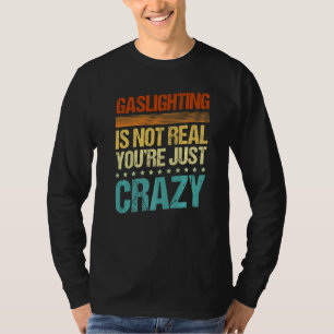 Gaslighting Is Not Real You're Just Crazy  Gas Lig T-Shirt