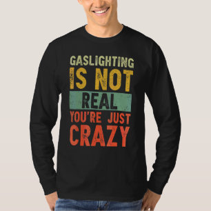 Gaslighting Is Not Real You're Just Crazy  Saying  T-Shirt