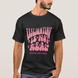 Gaslighting Is Not Real You'Re Just Crazy T-Shirt