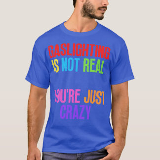 Gaslighting Is Not Real Youre Just Crazy T-Shirt