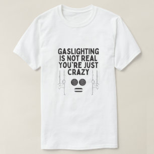 Gaslighting is Not Real You're Just Crazy T-Shirt