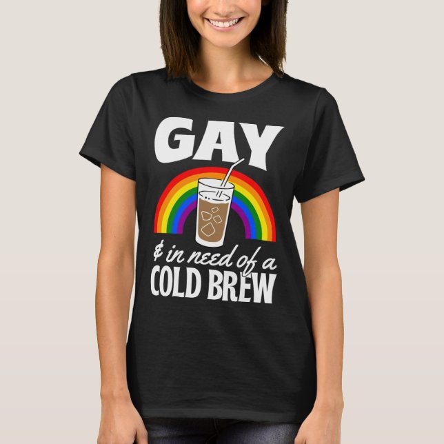 Gay And In Need Of A Cold Brew LGBTQ Pride Rainbow T-Shirt (Front)
