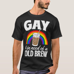 Gay And In Need Of A Cold Brew LGBTQ Pride Rainbow T-Shirt