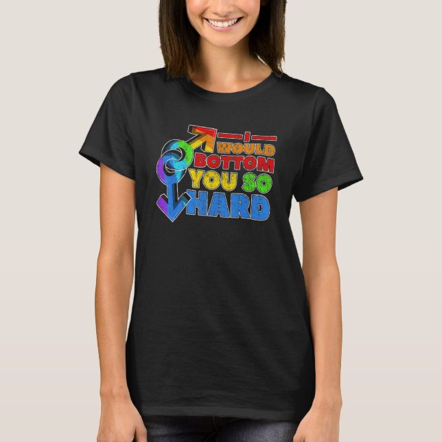 Gay Pride Lgbt I Would Bottom You So Hard T-Shirt (Front)