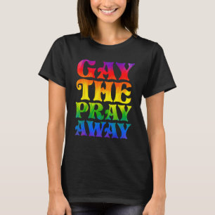 Gay the Pray Away  LGBTQ Pride Quote Saying Meme T-Shirt
