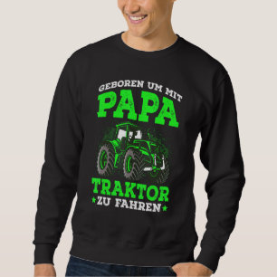 Geboren Um Mit Papa Trktor Zu Fahren, Farmer Idea Sweatshirt