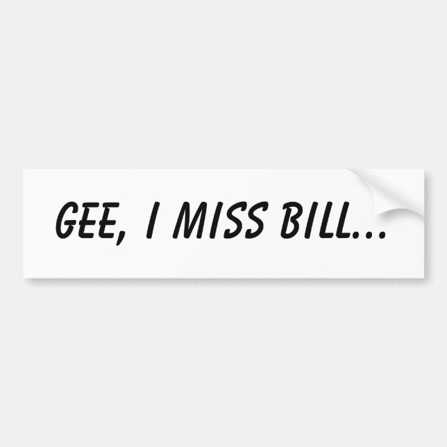 Gee, I miss Bill... Bumper Sticker (Front)