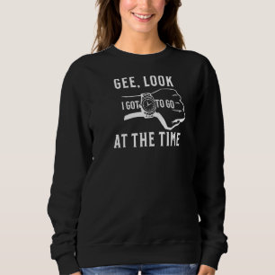 Gee Look At The Time I Gotta Go Sweatshirt