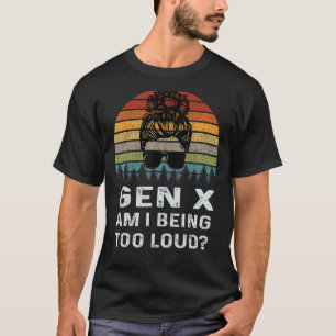 Gen X Am I Being Too Loud Retro Generation T-Shirt