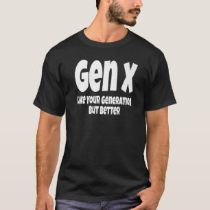 Gen X Like Your Generation But Better Generation T-Shirt