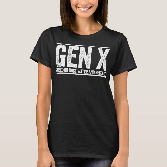 GEN X raised on hose water and neglect funny Gener T-Shirt (Front)