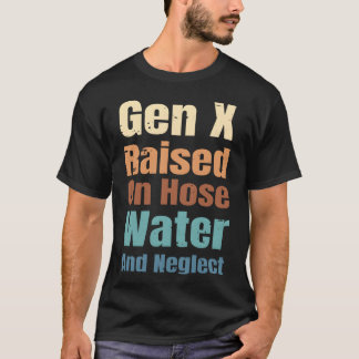 Gen X Raised On Hose Water And Neglect Funny Quote T-Shirt
