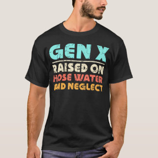 Gen X Raised On Hose Water And Neglect T-Shirt
