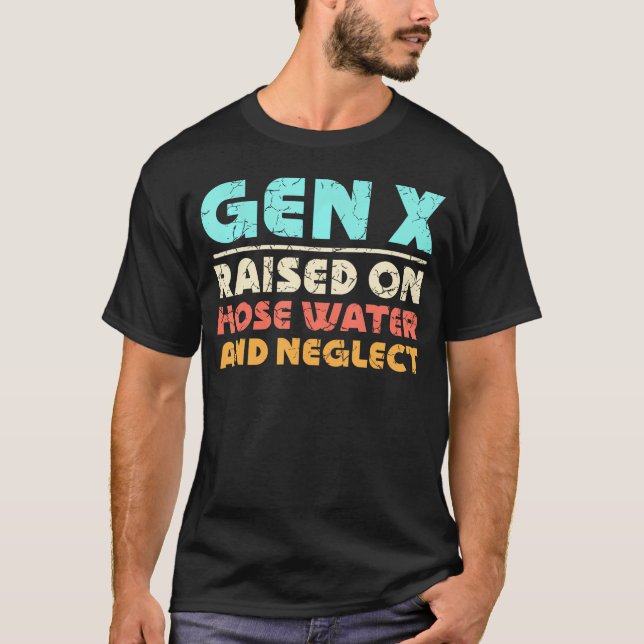 Gen X Raised On Hose Water And Neglect T-Shirt (Front)