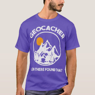 Geocacher Been There Found That Geocaching  T-Shirt