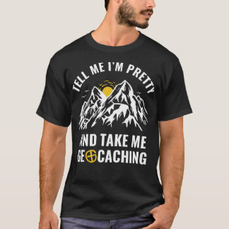 Geocachers Funny Tell Me Im Pretty and Take Me Geo T-Shirt
