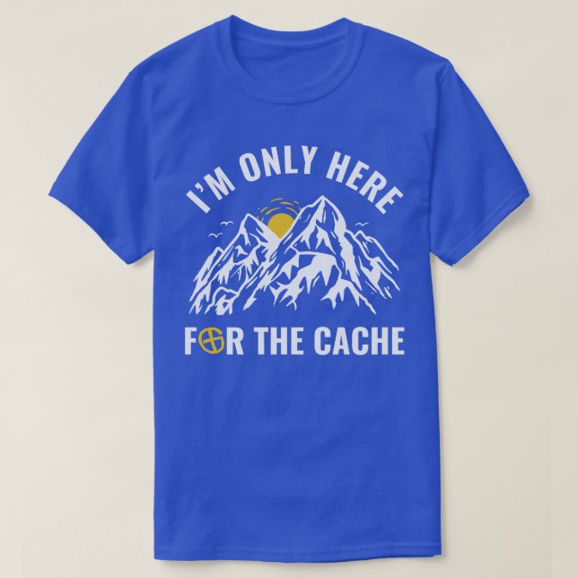 Geocachers Im Only Here for the Cache Funny Geocac T-Shirt (Design Front)