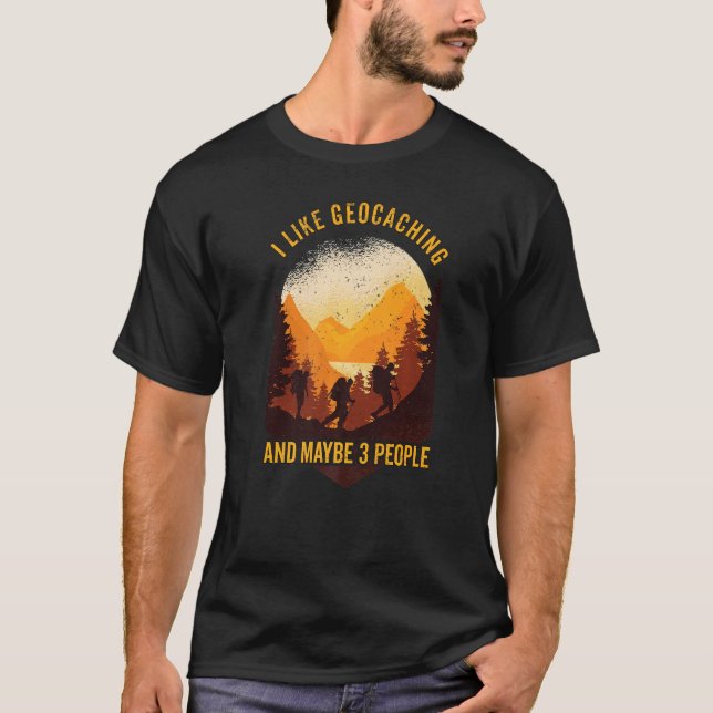 Geocaching I Like Geocaching And Maybe 3 People Ge T-Shirt (Front)