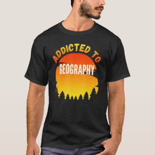 Geography Addicted To Geography T-Shirt