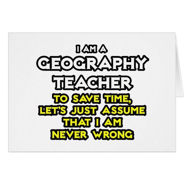 Geography Teacher...I Am Never Wrong (Front Horizontal)