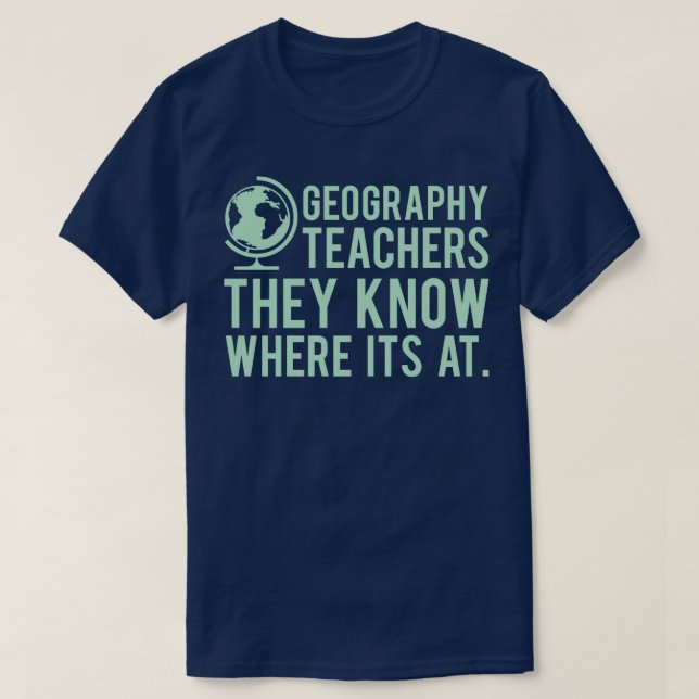 Geography Teachers Know Where Its At T-Shirt (Design Front)