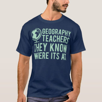 Geography Teachers Know Where Its At T-Shirt