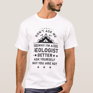 Geology - Don't Ask Me Why I'm A Geologist Better T-Shirt