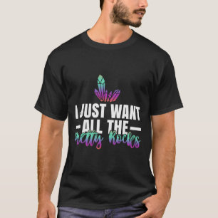 Geology Rock Hunting I Just Want All The Pretty Ro T-Shirt