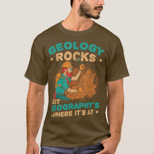 Geology Rocks But Geography's Where It's At Funny T-Shirt