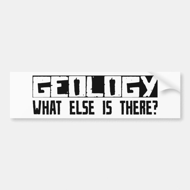 Geology What Else Is There? Bumper Sticker (Front)