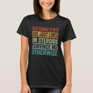 Geometry Are Just Lines On Steroids Convince Me Ot T-Shirt