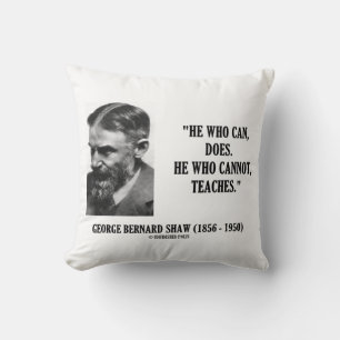 George B. Shaw He Who Can Does Does Not Teaches Throw Pillow