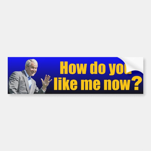 George W. Bush: How do you like me now? Bumper Sticker (Front)