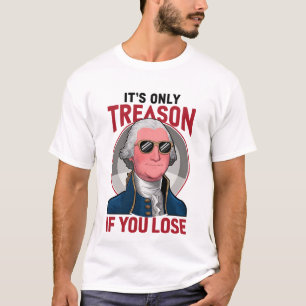 George Washington It's Only Treason If You Lose  T-Shirt