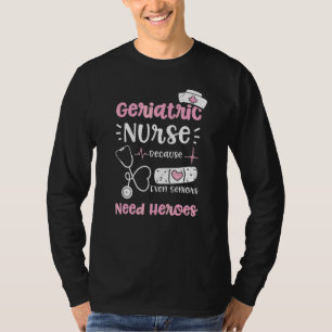 Geriatric Geriatric Nurse Because Even Seniors Nee T-Shirt